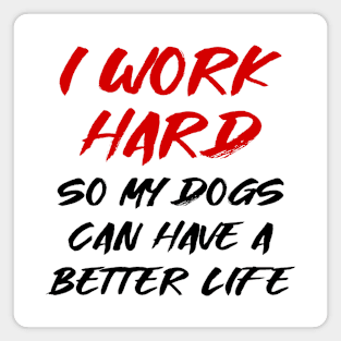 I work hard so my dogs can have a better life Magnet